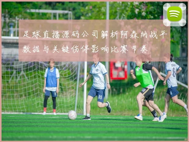 足球直播源码公司解析阿森纳战平数据与关键伤停影响比赛节奏