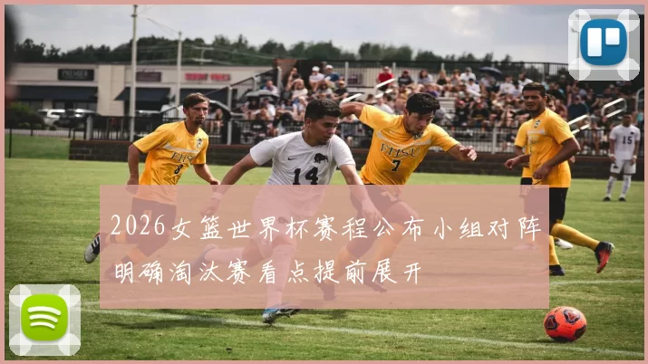 2026女篮世界杯赛程公布小组对阵明确淘汰赛看点提前展开