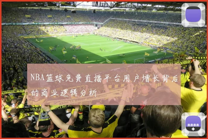NBA篮球免费直播平台用户增长背后的商业逻辑分析