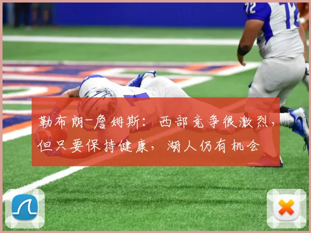 勒布朗-詹姆斯：西部竞争很激烈，但只要保持健康，湖人仍有机会