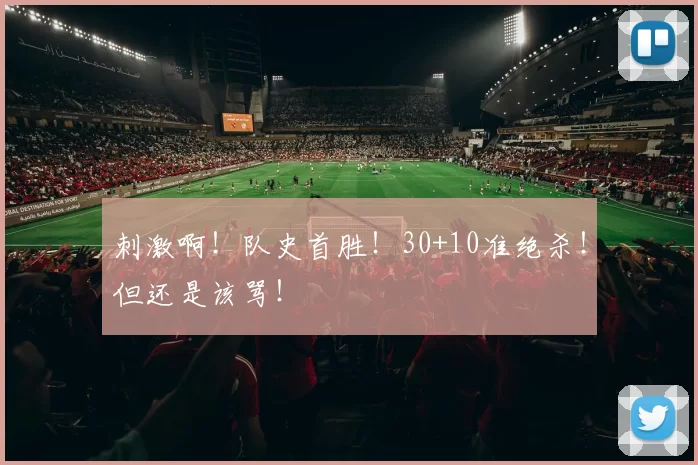 刺激啊！队史首胜！30+10准绝杀！但还是该骂！