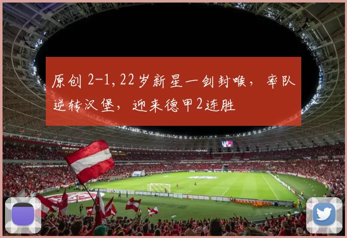 原创 2-1,22岁新星一剑封喉，率队逆转汉堡，迎来德甲2连胜