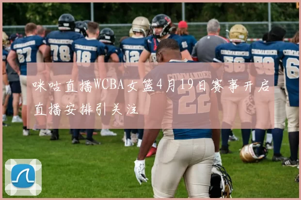 咪咕直播WCBA女篮4月19日赛事开启直播安排引关注