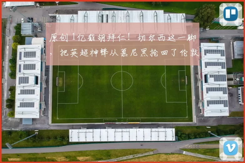 原创 1亿截胡拜仁！切尔西这一脚，把英超神锋从慕尼黑抢回了伦敦