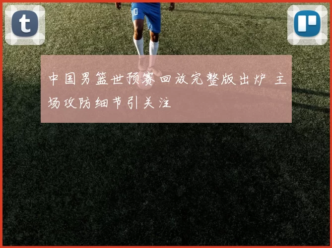 中国男篮世预赛回放完整版出炉 主场攻防细节引关注