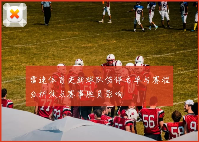 雷速体育更新球队伤停名单与赛程分析焦点赛事胜负影响