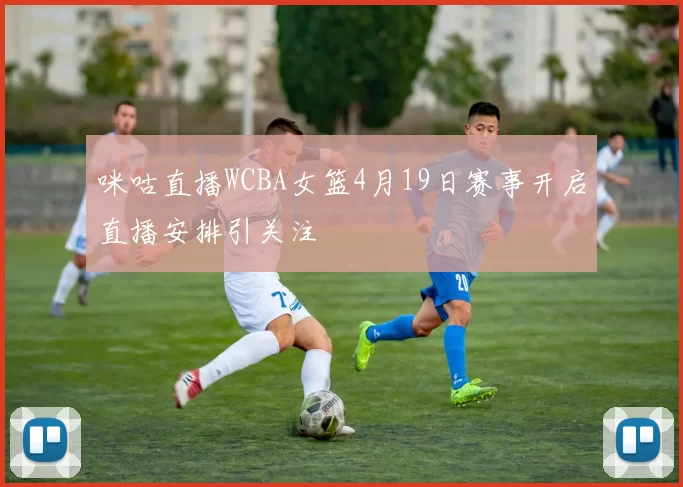 咪咕直播WCBA女篮4月19日赛事开启直播安排引关注